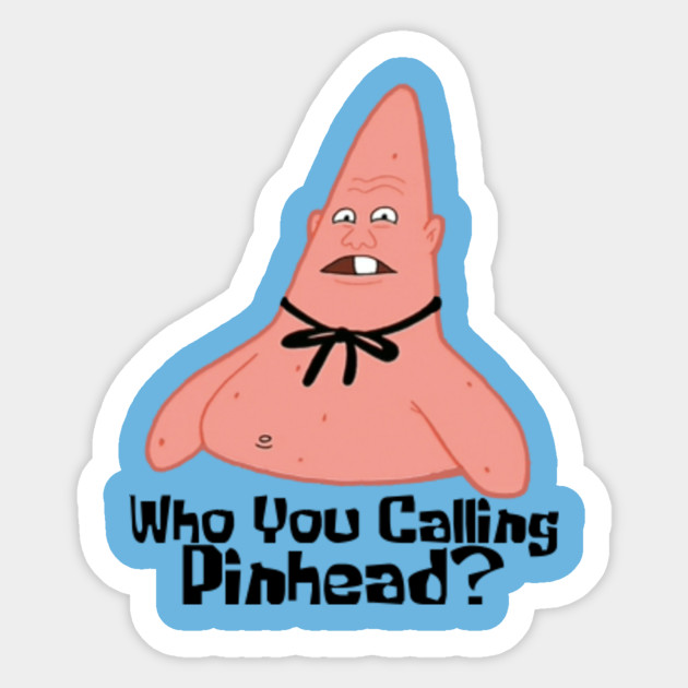 Who You Calling Pinhead?